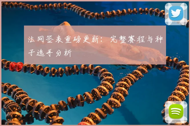 法网签表重磅更新：完整赛程与种子选手分析