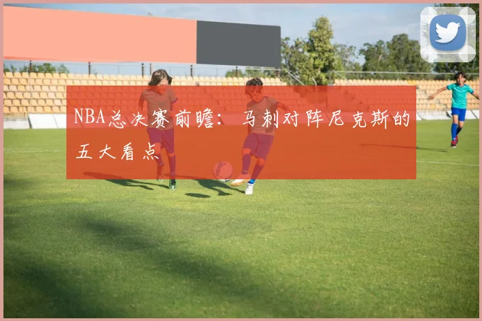 NBA总决赛前瞻：马刺对阵尼克斯的五大看点
