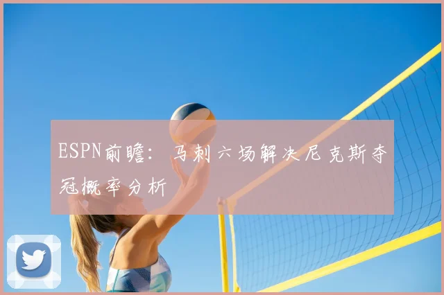 ESPN前瞻：马刺六场解决尼克斯夺冠概率分析