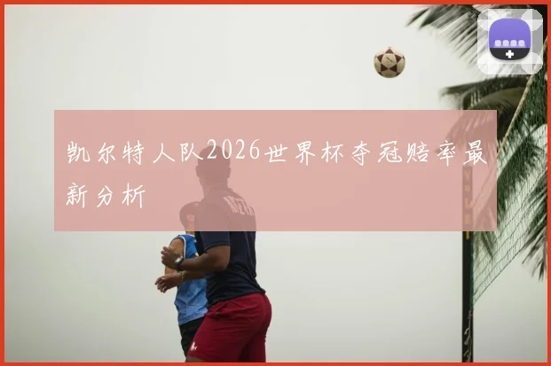 凯尔特人队2026世界杯夺冠赔率最新分析