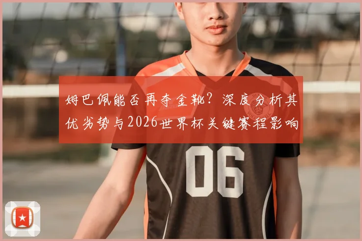 姆巴佩能否再夺金靴？深度分析其优劣势与2026世界杯关键赛程影响