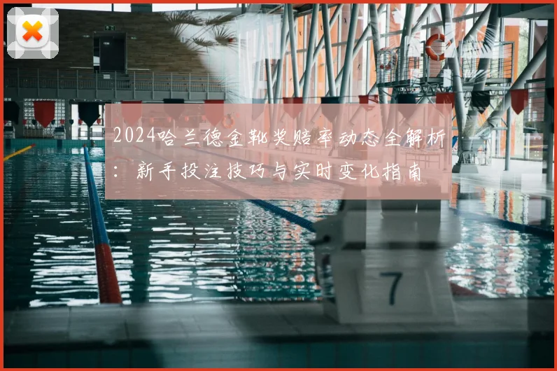 2024哈兰德金靴奖赔率动态全解析：新手投注技巧与实时变化指南