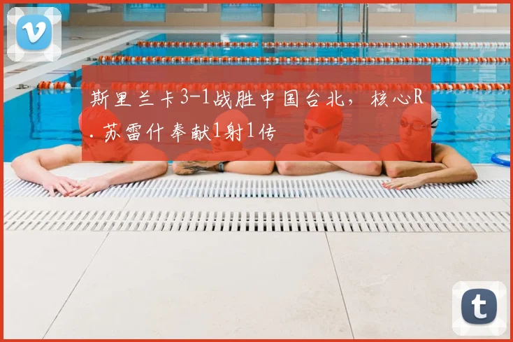 斯里兰卡3-1战胜中国台北，核心R.苏雷什奉献1射1传
