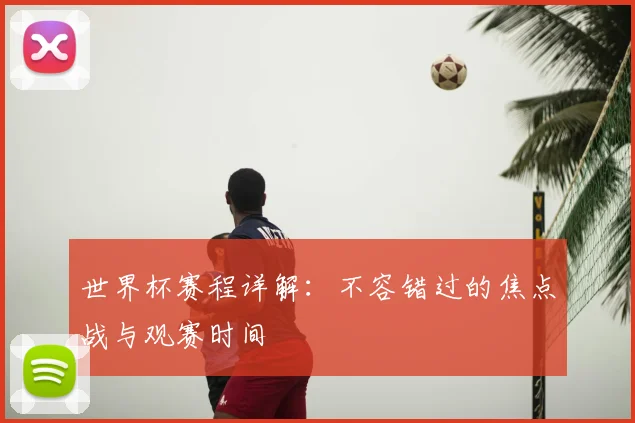 世界杯赛程详解：不容错过的焦点战与观赛时间
