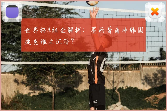 世界杯A组全解析：墨西哥南非韩国捷克谁主沉浮？