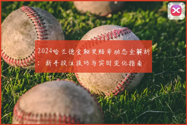2024哈兰德金靴奖赔率动态全解析：新手投注技巧与实时变化指南