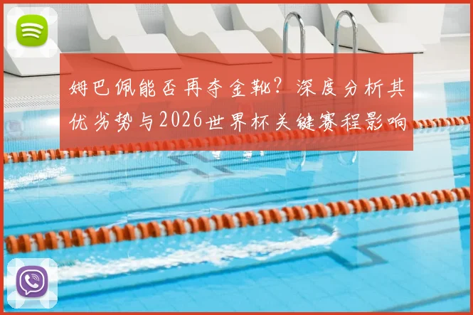 姆巴佩能否再夺金靴？深度分析其优劣势与2026世界杯关键赛程影响