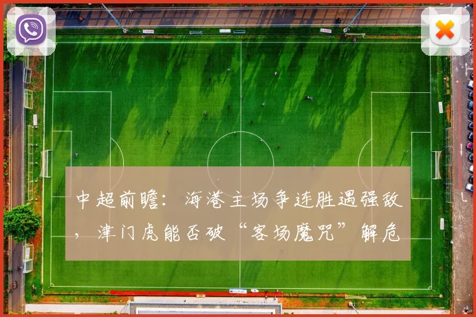 中超前瞻：海港主场争连胜遇强敌，津门虎能否破“客场魔咒”解危机？