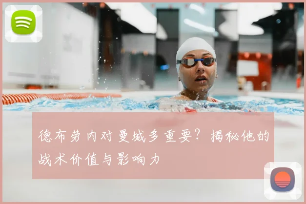 德布劳内对曼城多重要？揭秘他的战术价值与影响力