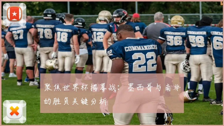 聚焦世界杯揭幕战:墨西哥与南非的胜负关键分析