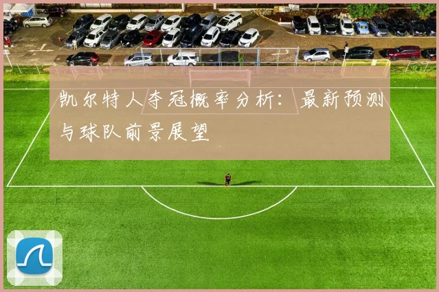 凯尔特人夺冠概率分析：最新预测与球队前景展望