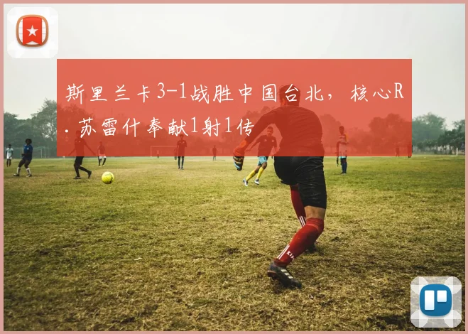 斯里兰卡3-1战胜中国台北，核心R.苏雷什奉献1射1传