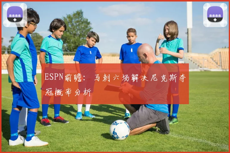 ESPN前瞻：马刺六场解决尼克斯夺冠概率分析
