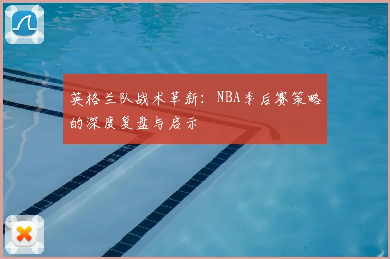 英格兰队战术革新：NBA季后赛策略的深度复盘与启示