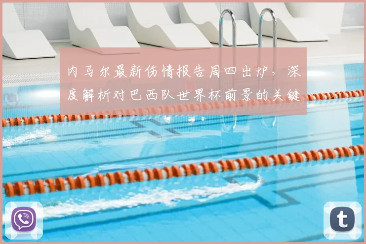 内马尔最新伤情报告周四出炉，深度解析对巴西队世界杯前景的关键影响
