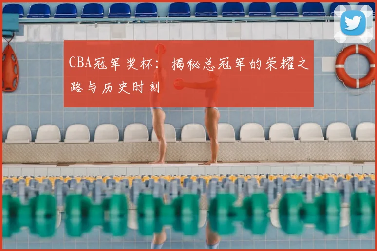 CBA冠军奖杯：揭秘总冠军的荣耀之路与历史时刻